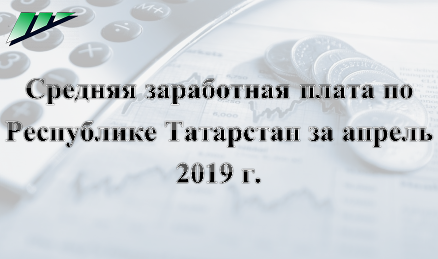 Средняя заработная плата, сложившаяся по Республике Татарстан за апрель 2019 года